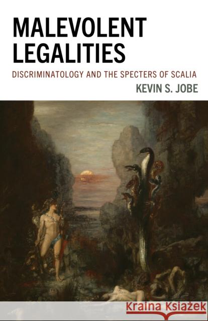 Malevolent Legalities: Discriminatology and the Specters of Scalia Kevin S. Jobe 9781683934028 Fairleigh Dickinson University Press