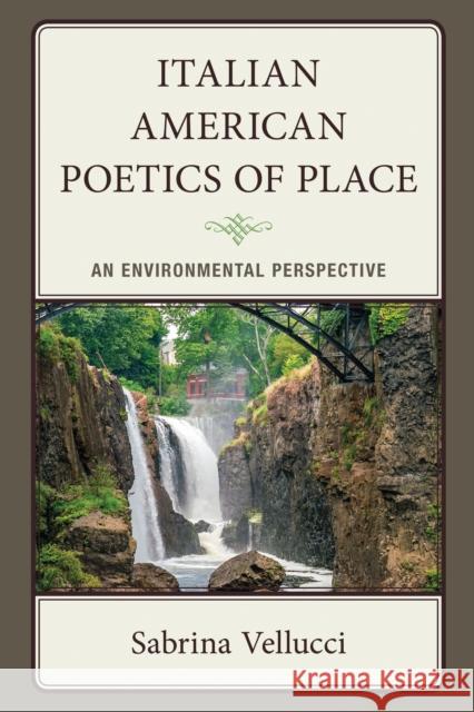 Italian American Poetics of Place: An Environmental Perspective Sabrina Vellucci 9781683934325 Fairleigh Dickinson University Press
