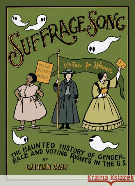 Suffrage Song: The Haunted History of Gender, Race and Voting Rights in the U.S. Caitlin Cass 9781683969334 Fantagraphics