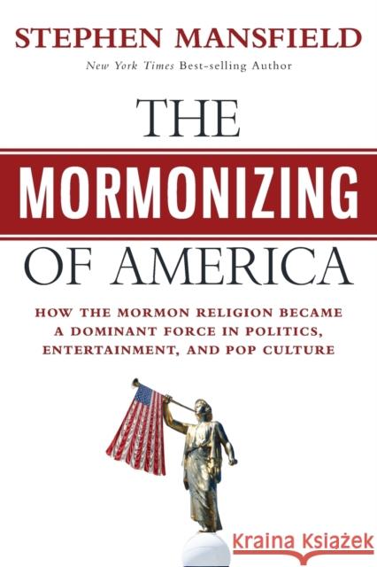 The Mormonizing of America: How the Mormon Religion became a dominant force in politics, entertainment, and pop culture Mansfield, Stephen 9781683972884