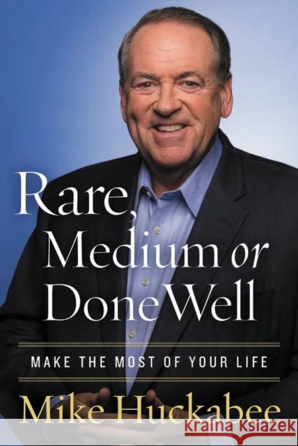 Rare, Medium, or Done Well: Make the Most of Your Life Mike Huckabee 9781683973027 Worthy Publishing