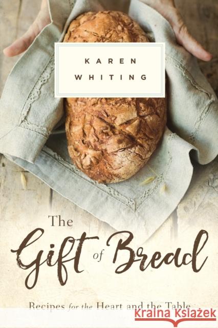 Gift of Bread: Recipes for the Heart and Table Karen Whiting 9781683973157