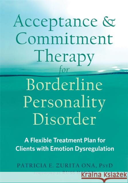 Acceptance and Commitment Therapy for Borderline Personality Disorder: A Flexible Treatment Plan for Clients with Emotion Dysregulation Zurita Ona, Patricia E. 9781684031771 Context Press