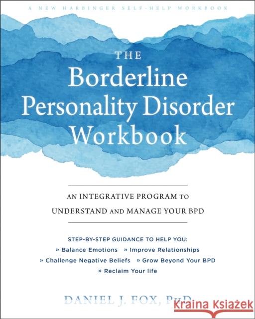 The Borderline Personality Disorder Workbook: An Integrative Program to Understand and Manage Your BPD Daniel Fox 9781684032730