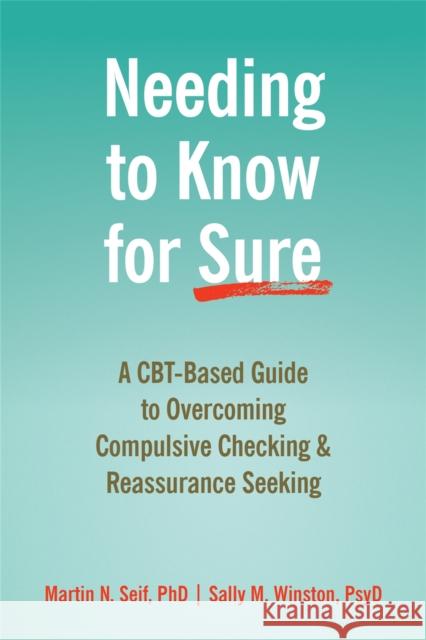 Needing to Know for Sure: A CBT-Based Guide to Overcoming Compulsive Checking and Reassurance Seeking Martin N. Seif 9781684033706 New Harbinger Publications