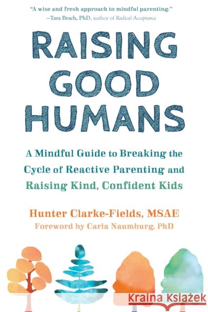 Raising Good Humans: A Mindful Guide to Breaking the Cycle of Reactive Parenting and Raising Kind, Confident Kids Hunter Clarke-Fields Carla Naumburg 9781684033881