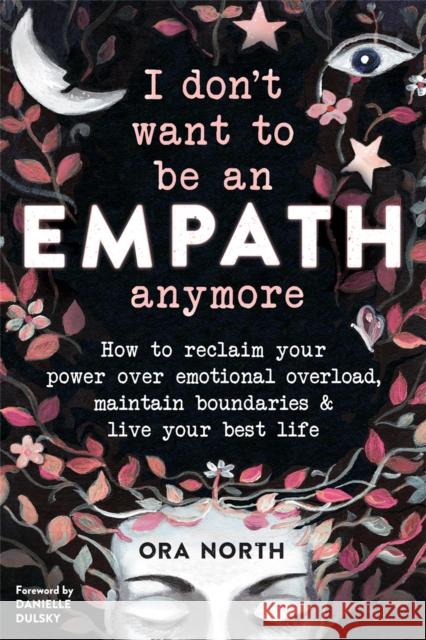 I Don't Want to Be an Empath Anymore: How to Reclaim Your Power Over Emotional Overload, Maintain Boundaries, and Live Your Best Life North, Ora 9781684034178