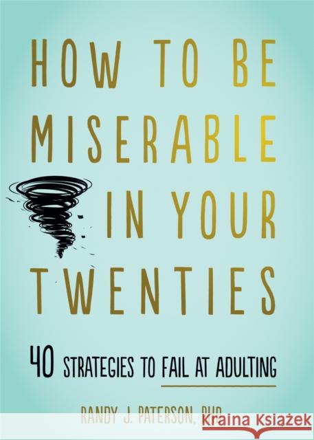 How to Be Miserable in Your Twenties: 40 Strategies to Fail at Adulting Randy J. Paterson 9781684034710 New Harbinger Publications