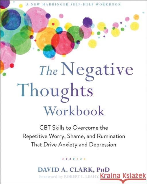 The Negative Thoughts Workbook: CBT Skills to Overcome the Repetitive Worry, Shame, and Rumination That Drive Anxiety and Depression David A. Clark Robert L. Leahy 9781684035052 New Harbinger Publications