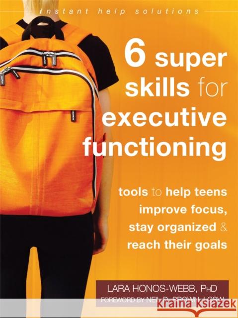 Six Super Skills for Executive Functioning: Tools to Help Teens Improve Focus, Stay Organized, and Reach Their Goals Lara Honos-Webb Neil D. Brown 9781684035335 Instant Help Publications