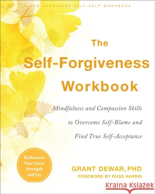 The Self-Forgiveness Workbook: Mindfulness and Compassion Skills to Overcome Self-Blame and Find True Self-Acceptance Grant Dewar 9781684035694