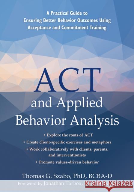 ACT and Applied Behavior Analysis: A Practical Guide to Ensuring Better Behavior Outcomes Using Acceptance and Commitment Training Thomas G. Szabo Jonathan Tarbox 9781684035816 Context Press