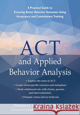 ACT and Applied Behavior Analysis: A Practical Guide to Ensuring Better Behavior Outcomes Using Acceptance and Commitment Training Thomas G. Szabo Jonathan Tarbox 9781684035816