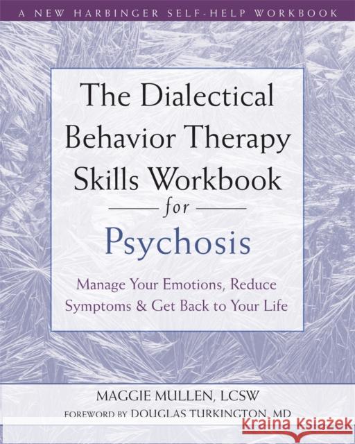 The Dialectical Behavior Therapy Skills Workbook for Psychosis: Manage Your Emotions, Reduce Symptoms, and Get Back to Your Life Maggie Mullen 9781684036431 New Harbinger Publications