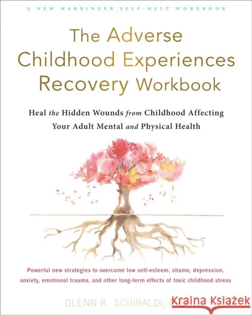 The Adverse Childhood Experiences Recovery Workbook: Heal the Hidden Wounds from Childhood Affecting Your Adult Mental and Physical Health Glenn R. Schiraldi 9781684036646 New Harbinger Publications