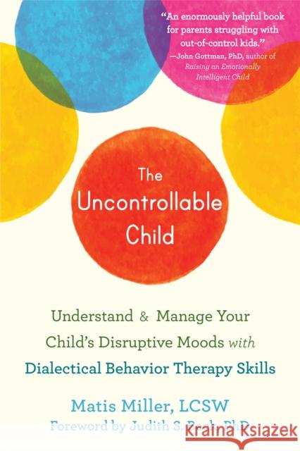 The Uncontrollable Child: Understand and Manage Your Child's Disruptive Moods with Dialectical Behavior Therapy Skills Matisyahu Miller Judith S. Beck 9781684036868 New Harbinger Publications