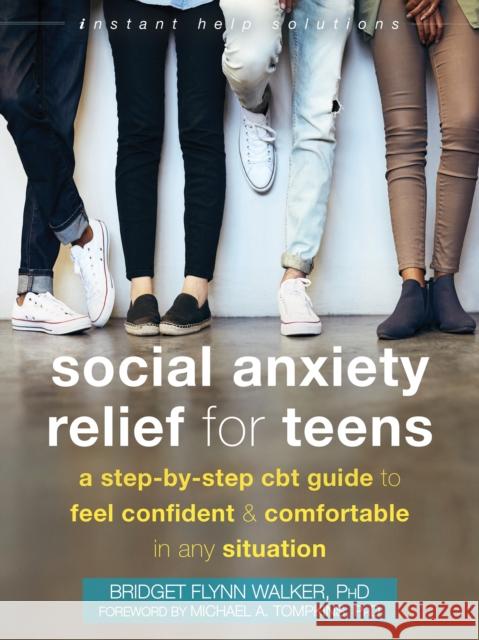 Social Anxiety Relief for Teens: A Step-by-Step CBT Guide to Feel Confident and Comfortable in Any Situation Bridget, PhD Flynn Walker 9781684037056 New Harbinger Publications