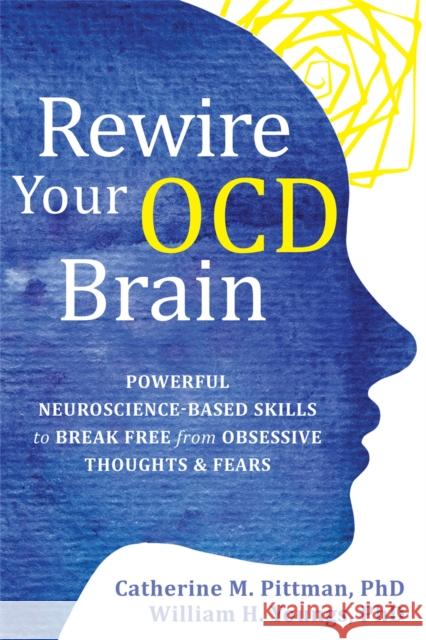 Rewire Your OCD Brain: Powerful Neuroscience-Based Skills to Break Free from Obsessive Thoughts and Fears William Youngs 9781684037186 New Harbinger Publications
