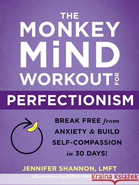 The Monkey Mind Workout for Perfectionism: Break Free from Anxiety and Build Self-Compassion in 30 Days! Jennifer Shannon Doug Shannon 9781684037216