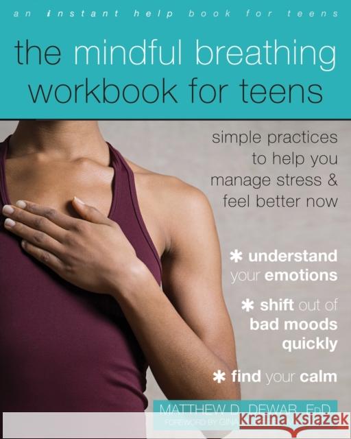 The Mindful Breathing Workbook for Teens: Simple Practices to Help You Manage Stress and Feel Better Now Matthew D. Dewar 9781684037247 Instant Help Publications