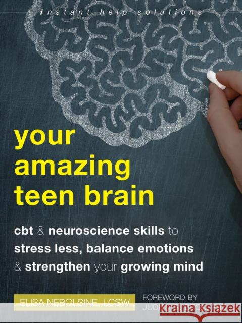 Your Amazing Teen Brain: CBT and Neuroscience Skills to Stress Less, Balance Emotions, and Strengthen Your Growing Mind Elisa Nebolsine 9781684038046 Instant Help Publications