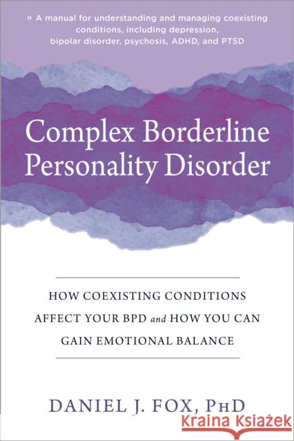 Complex Borderline Personality Disorder: How Coexisting Conditions Affect Your BPD and How You Can Gain Emotional Balance Daniel Fox 9781684038558 New Harbinger Publications