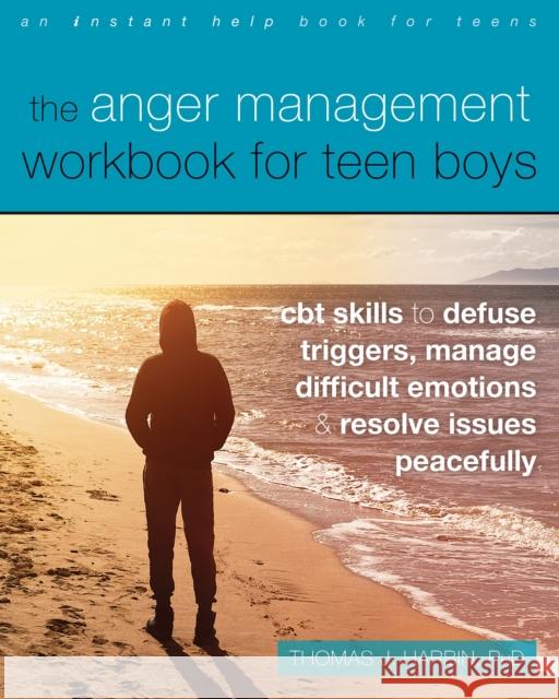 The Anger Management Workbook for Teen Boys: CBT Skills to Defuse Triggers, Manage Difficult Emotions, and Resolve Issues Peacefully Thomas J. Harbin 9781684039074 Instant Help Publications