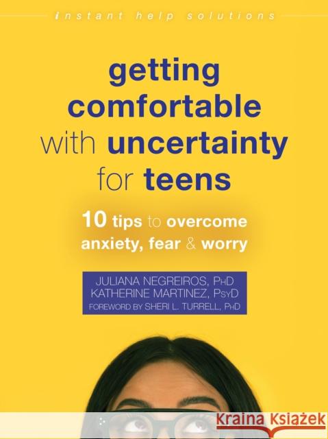 Getting Comfortable with Uncertainty for Teens: 10 Tips to Overcome Anxiety, Fear, and Worry Juliana Negreiros Katherine Martinez Sheri L. Turrell 9781684039371 Instant Help Publications