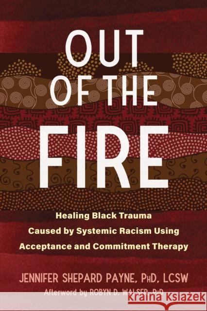 Out of the Fire: Healing Black Trauma Caused by Systemic Racism Using Acceptance and Commitment Therapy Robyn D. Walser 9781684039883 New Harbinger Publications
