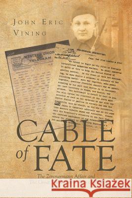 Cable of Fate: The Zimmermann Affair and The Great Southwestern War of 1917 John Eric Vining 9781684090617