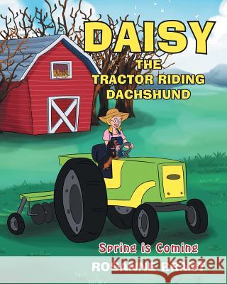 Daisy the Tractor Riding Dachshund: Spring is Coming Rosanne Brant 9781684093267