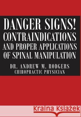 Danger Signs! Contraindications and Proper Applications of Spinal Manipulation Dr Andrew Rodgers 9781684095971 Page Publishing, Inc.