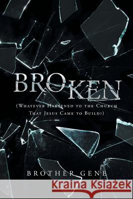 Broken: Whatever Happened to the Church That Jesus Came to Build Brother Gene 9781684096534 Page Publishing, Inc.