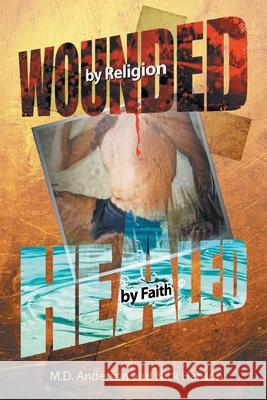 Wounded by Religion Healed by Faith M. D. Anderson Nick Hanson 9781684097272 Page Publishing, Inc.