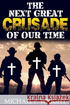 The Next Great Crusade of Our Time Michael P. Wright 9781684110278 Revival Waves of Glory Ministries