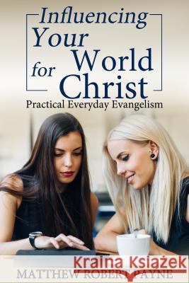 Influencing Your World FOR Christ: Practical Everyday Evangelism Payne, Matthew Robert 9781684111862