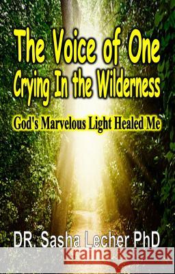 The Voice of One Crying In the Wilderness: God's Marvelous Light Healed Me Lecher, Sasha 9781684112180