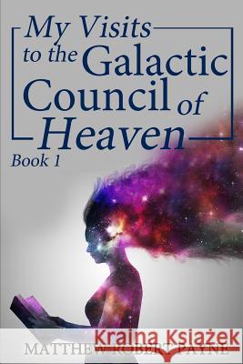 My Visits to the Galactic Council of Heaven: Book 1 Matthew Robert Payne   9781684112524 Revival Waves of Glory Ministries