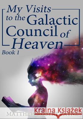 My Visits to the Galactic Council of Heaven: Book 1 Matthew Robert Payne   9781684112531 Revival Waves of Glory Ministries