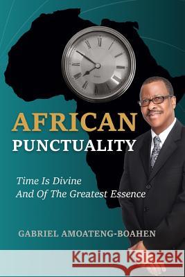 African Punctuality: Time Is Divine And Of The Greatest Essence Amoateng-Boahen, Gabriel 9781684113101 Rehoboth House