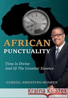 African Punctuality: Time Is Divine And Of The Greatest Essence Amoateng-Boahen, Gabriel 9781684113118 Rehoboth House
