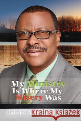 My Ministry Is Where My Misery Was Gabriel Amoateng-Boahen 9781684113125 Rehoboth House