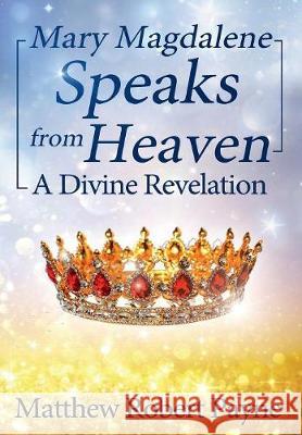 Mary Magdalene Speaks from Heaven: A Divine Revelation Matthew Robert Payne 9781684114207