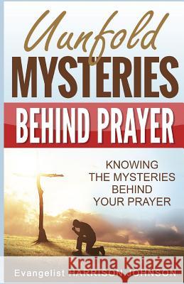 Unfold Mysteries Behind Prayer: Knowing the Mysteries Behind Your Prayer Evangelist Harrison Johnson Uche 9781684114764 Revival Waves of Glory Ministries