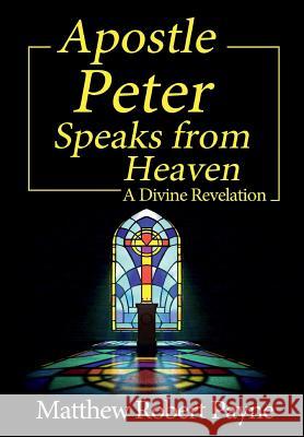 Apostle Peter Speaks from Heaven: A Divine Revelation Matthew Robert Payne 9781684115105 Matthew Robert Payne