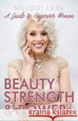 Beauty, Strength & Power: A Guide to Empower Women Melodi Lein 9781684115891