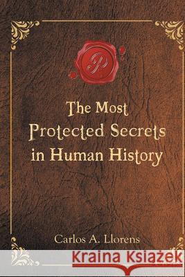 The Most Protected Secrets in Human History Carlos a Llorens 9781684116294