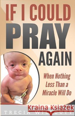 If I Could Pray Again: When Nothing Less Than a Miracle Will Do Trecia Willcutt 9781684117130 Rwg Publishing