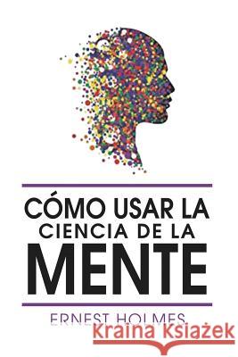 Como Usar La Ciencia de la Mente Ernest Holmes 9781684119202