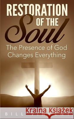 Restoration of the Soul: The Presence of God Changes Everything Bill Vincent 9781684119493 Rwg Publishing